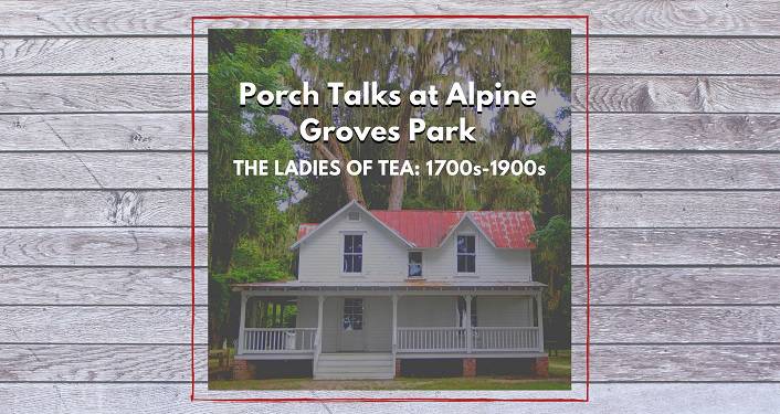plank board in background with image of older, white house with a porch, red roof. Text Porch Talks at Alpine Groves Park, The Ladies of Tea: 1700s-1900